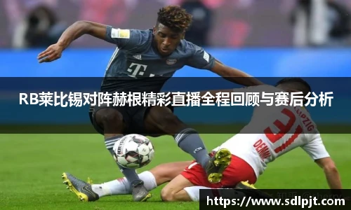 RB莱比锡对阵赫根精彩直播全程回顾与赛后分析