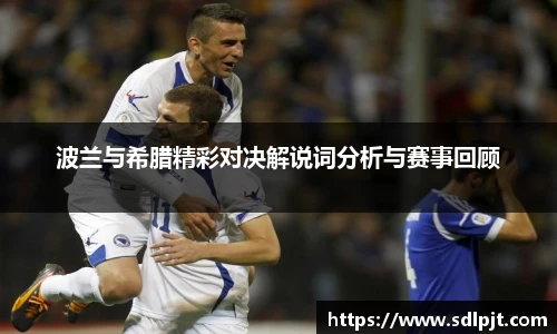 波兰与希腊精彩对决解说词分析与赛事回顾